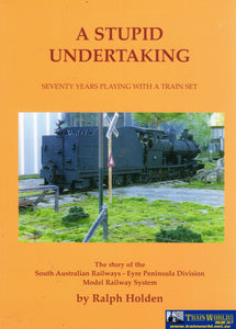 A Stupid Undertaking: Seventy Years Playing With A Train Set - The Story Of The South Australian