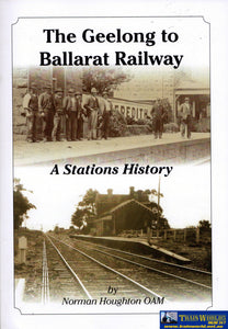 The Geelong To Ballarat Railway: A Stations History (Nh-015) Reference