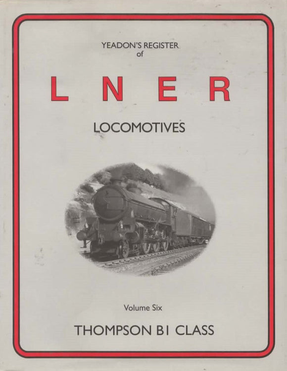 Yeadons Register Of Lner Locomotives: Volume 6 -Thompson B1 Class- (Ir392) Reference