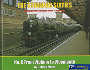 The Steaming Sixties: #06 -From Woking To Weymouth- Stirring Episodes From The Last Decade Of Steam