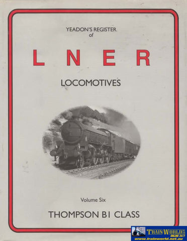 Yeadons Register Of Lner Locomotives: Volume 6 -Thompson B1 Class- (Ir392) Reference